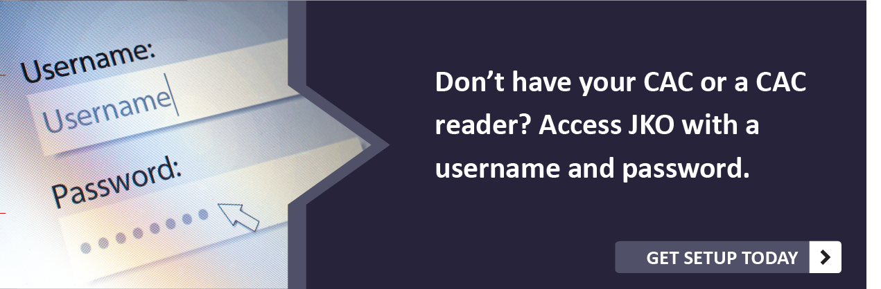 Don't have your CAC or a CAC reader? Access JKO with a username and password. Get setup today.